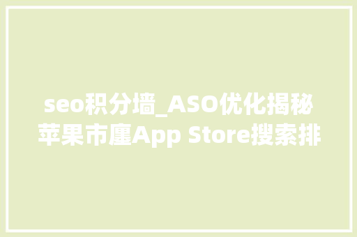 seo积分墙_ASO优化揭秘苹果市廛App Store搜索排名算法 2022年最新版