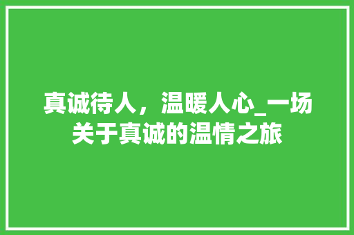 真诚待人，温暖人心_一场关于真诚的温情之旅