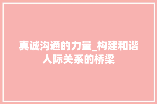 真诚沟通的力量_构建和谐人际关系的桥梁