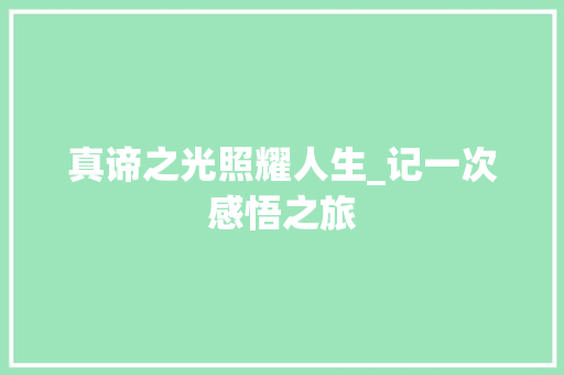 真谛之光照耀人生_记一次感悟之旅