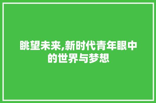 眺望未来,新时代青年眼中的世界与梦想