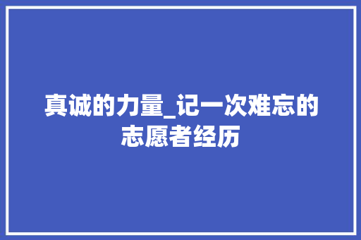 真诚的力量_记一次难忘的志愿者经历