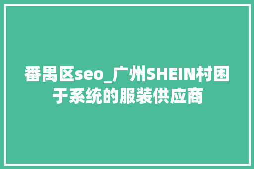 番禺区seo_广州SHEIN村困于系统的服装供应商