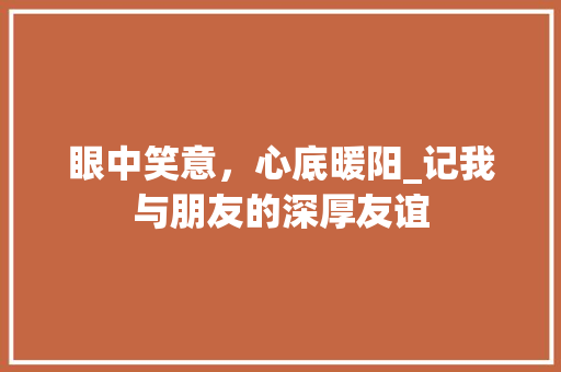 眼中笑意，心底暖阳_记我与朋友的深厚友谊