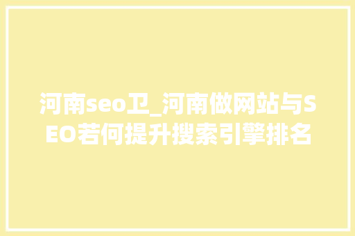 河南seo卫_河南做网站与SEO若何提升搜索引擎排名