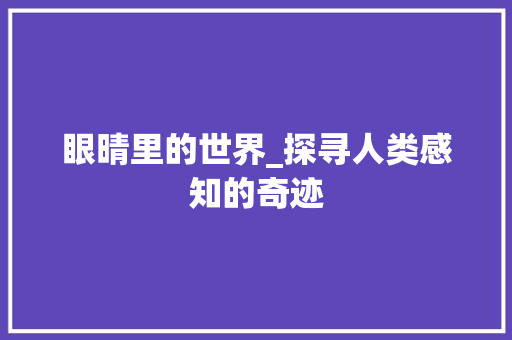 眼晴里的世界_探寻人类感知的奇迹