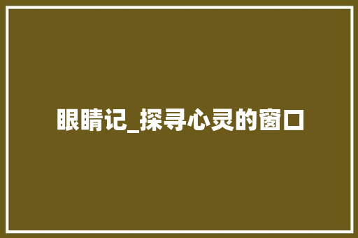 眼睛记_探寻心灵的窗口