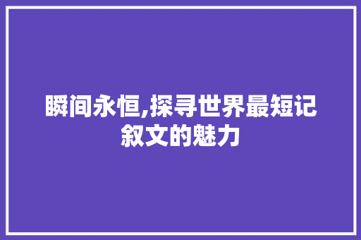 瞬间永恒,探寻世界最短记叙文的魅力