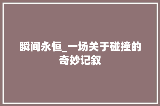 瞬间永恒_一场关于碰撞的奇妙记叙