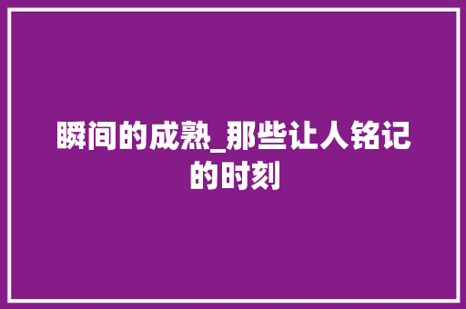 瞬间的成熟_那些让人铭记的时刻