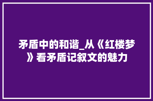 矛盾中的和谐_从《红楼梦》看矛盾记叙文的魅力