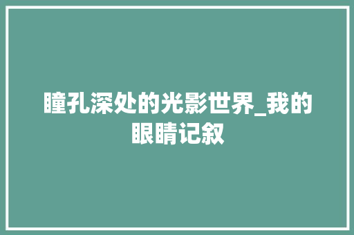 瞳孔深处的光影世界_我的眼睛记叙