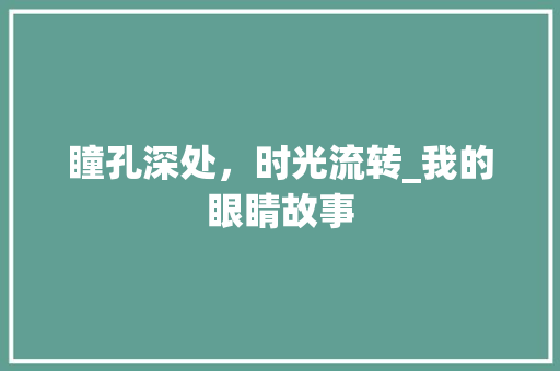 瞳孔深处，时光流转_我的眼睛故事