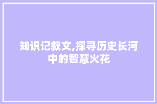 知识记叙文,探寻历史长河中的智慧火花