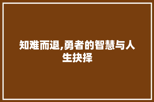 知难而退,勇者的智慧与人生抉择