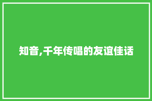 知音,千年传唱的友谊佳话