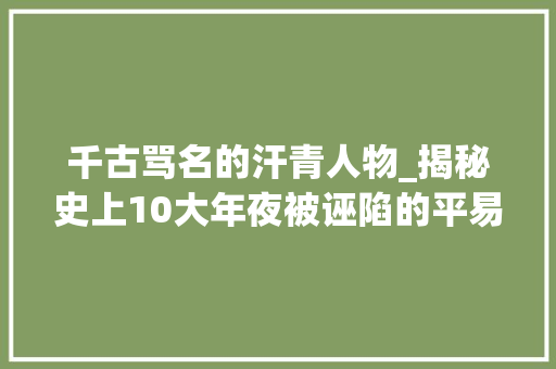 千古骂名的汗青人物_揭秘史上10大年夜被诬陷的平易近族英雄排行榜曹操进前五第一名被冤3千年