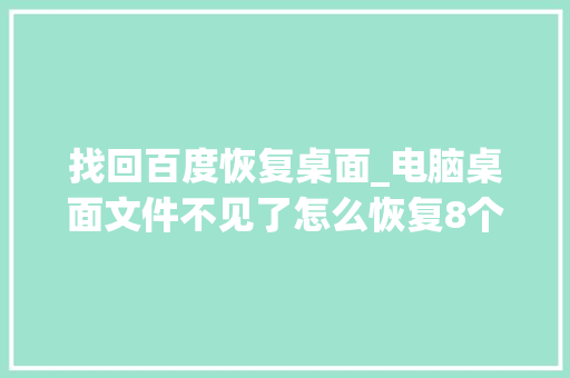 找回百度恢复桌面_电脑桌面文件不见了怎么恢复8个方法帮你解决问题