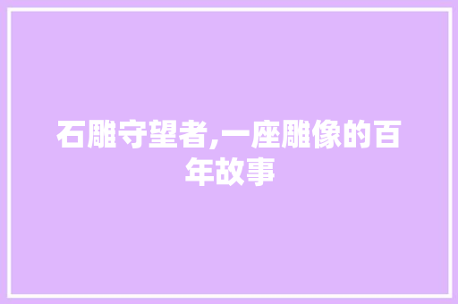 石雕守望者,一座雕像的百年故事