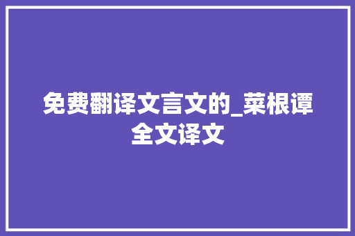 免费翻译文言文的_菜根谭全文译文