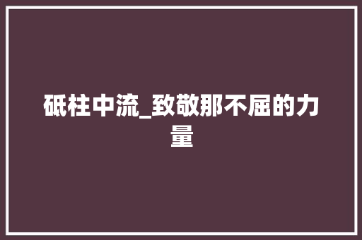 砥柱中流_致敬那不屈的力量