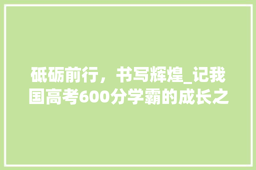 砥砺前行，书写辉煌_记我国高考600分学霸的成长之路