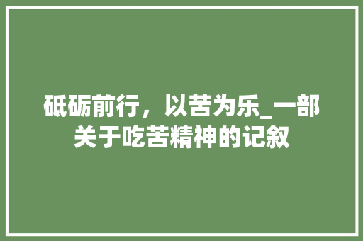 砥砺前行，以苦为乐_一部关于吃苦精神的记叙