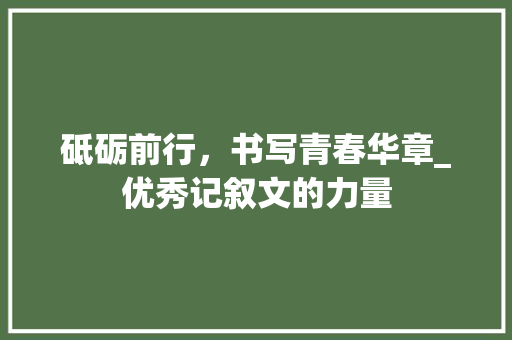 砥砺前行，书写青春华章_优秀记叙文的力量