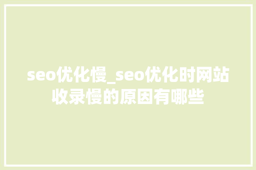 seo优化慢_seo优化时网站收录慢的原因有哪些