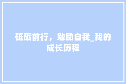 砥砺前行，勉励自我_我的成长历程 商务邮件范文