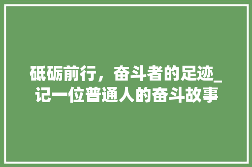 砥砺前行，奋斗者的足迹_记一位普通人的奋斗故事