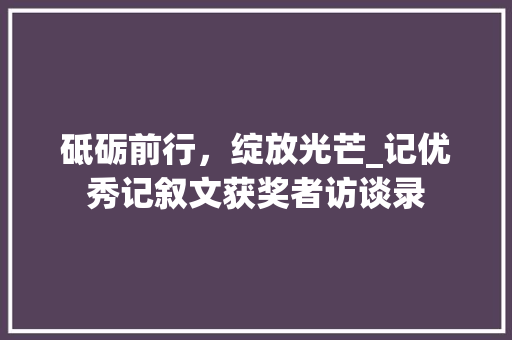 砥砺前行，绽放光芒_记优秀记叙文获奖者访谈录