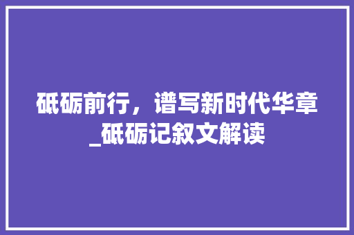 砥砺前行，谱写新时代华章_砥砺记叙文解读