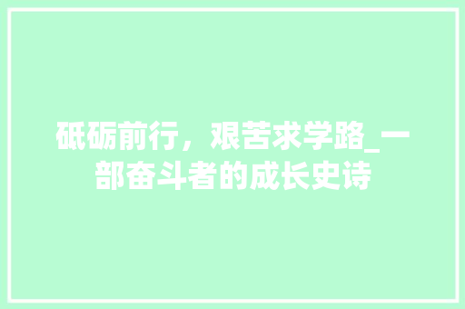 砥砺前行，艰苦求学路_一部奋斗者的成长史诗