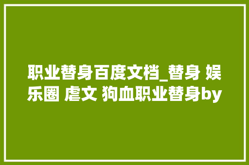 职业替身百度文档_替身 娱乐圈 虐文 狗血职业替身by水千丞