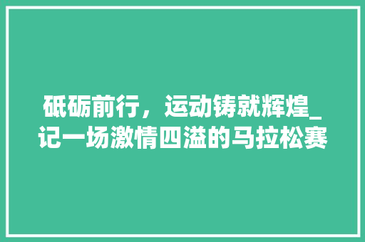 砥砺前行，运动铸就辉煌_记一场激情四溢的马拉松赛事