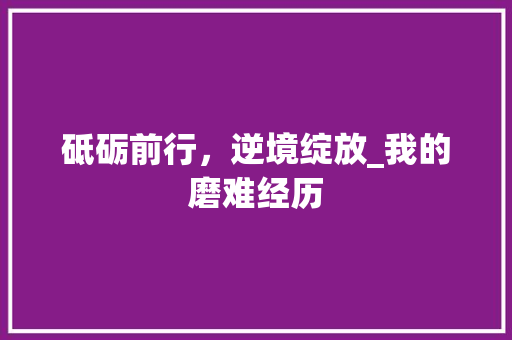 砥砺前行，逆境绽放_我的磨难经历