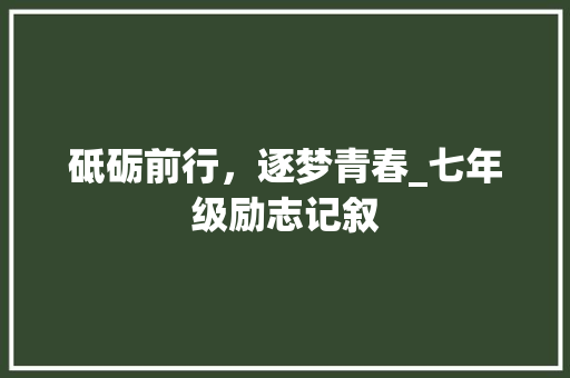 砥砺前行，逐梦青春_七年级励志记叙