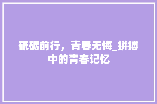 砥砺前行，青春无悔_拼搏中的青春记忆