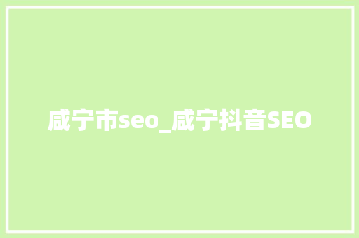 咸宁市seo_咸宁抖音SEO