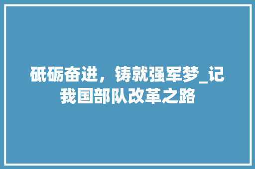 砥砺奋进，铸就强军梦_记我国部队改革之路