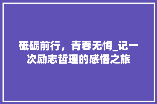 砥砺前行，青春无悔_记一次励志哲理的感悟之旅 申请书范文