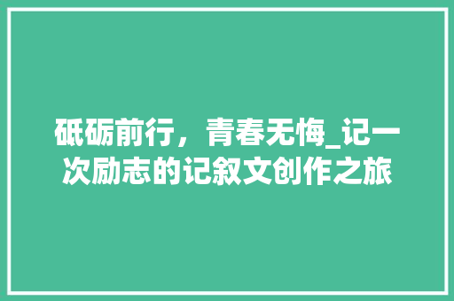 砥砺前行，青春无悔_记一次励志的记叙文创作之旅