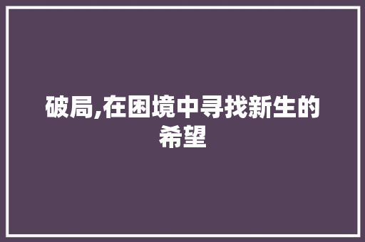 破局,在困境中寻找新生的希望