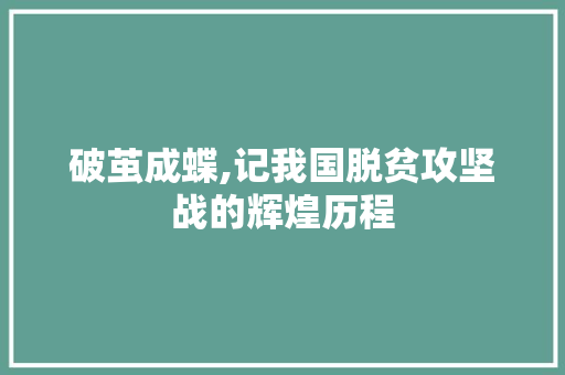 破茧成蝶,记我国脱贫攻坚战的辉煌历程