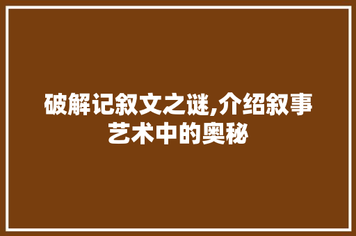 破解记叙文之谜,介绍叙事艺术中的奥秘