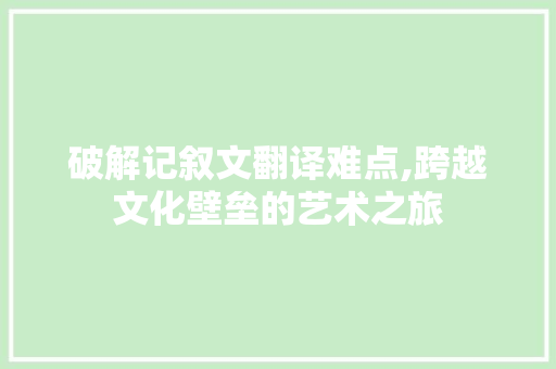 破解记叙文翻译难点,跨越文化壁垒的艺术之旅