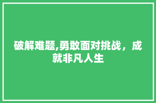 破解难题,勇敢面对挑战，成就非凡人生