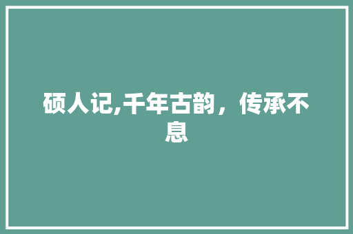 硕人记,千年古韵，传承不息 学术范文