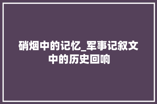 硝烟中的记忆_军事记叙文中的历史回响